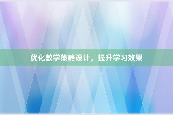 优化教学策略设计，提升学习效果